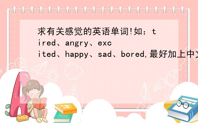 求有关感觉的英语单词!如：tired、angry、excited、happy、sad、bored,最好加上中文翻译,尽快!