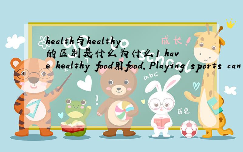 health与healthy的区别是什么为什么I have healthy food用food,Playing sports can help me keep healthy也用healthy?