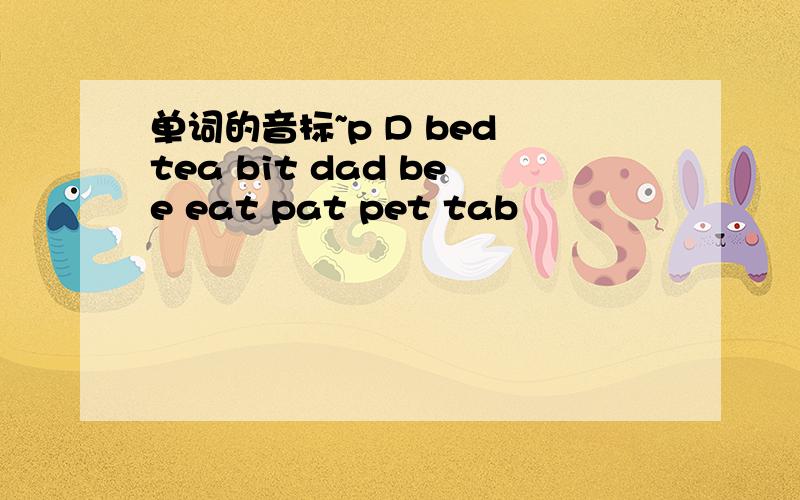 单词的音标~p D bed tea bit dad bee eat pat pet tab