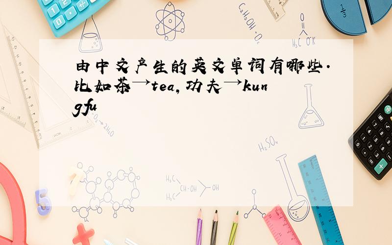 由中文产生的英文单词有哪些.比如茶→tea,功夫→kungfu