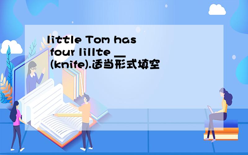 little Tom has four lillte ＿ (knife).适当形式填空