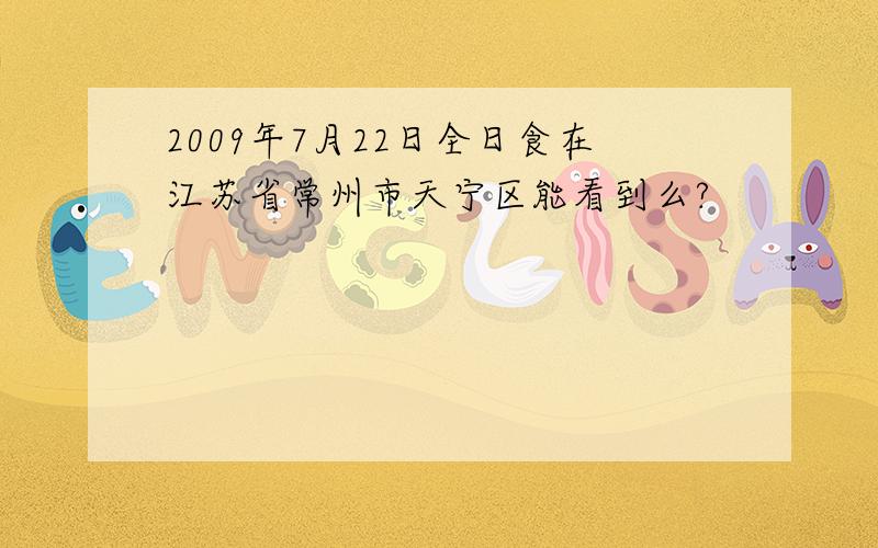 2009年7月22日全日食在江苏省常州市天宁区能看到么?