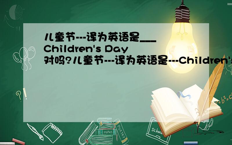 儿童节---译为英语是___Children's Day对吗?儿童节---译为英语是---Children's Day---对吗?