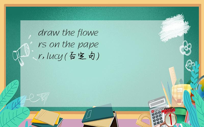 draw the flowers on the paper,lucy(否定句)