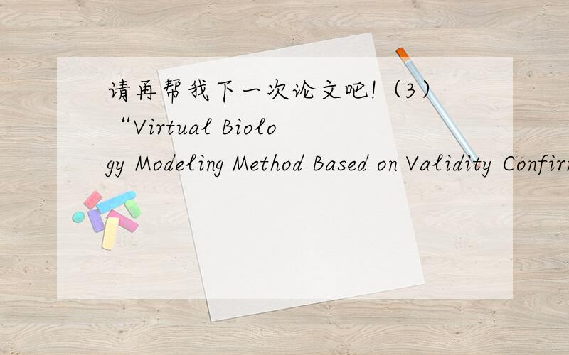 请再帮我下一次论文吧!（3）“Virtual Biology Modeling Method Based on Validity ConfirmationMechanism”,16th International Conference on Artificial Reality and Telexistence,Hangzhou,China,29 Nov-2 Dec,2006,Springer,ISBN：978-3-540-49776-