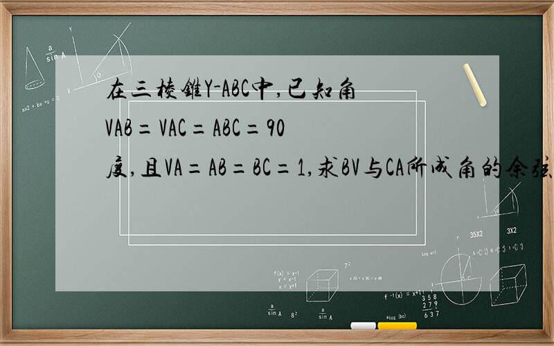 在三棱锥Y-ABC中,已知角VAB=VAC=ABC=90度,且VA=AB=BC=1,求BV与CA所成角的余弦值.