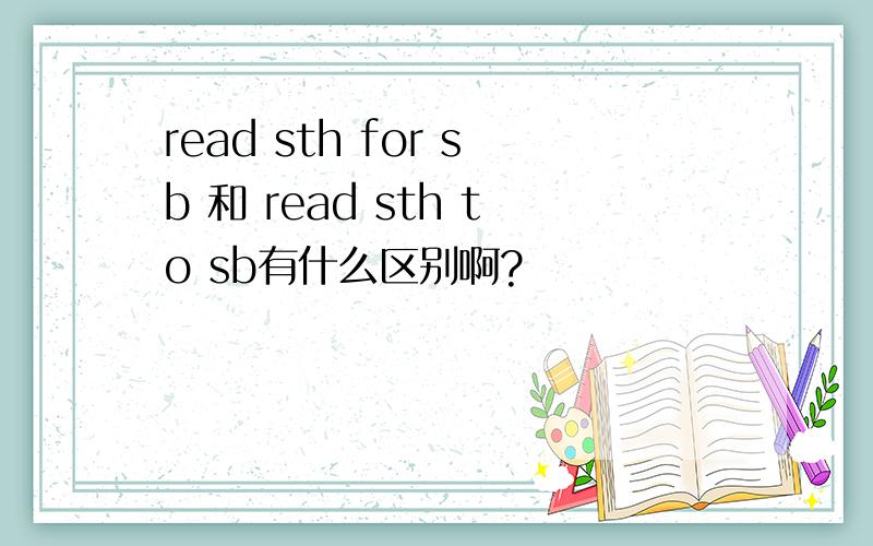read sth for sb 和 read sth to sb有什么区别啊?