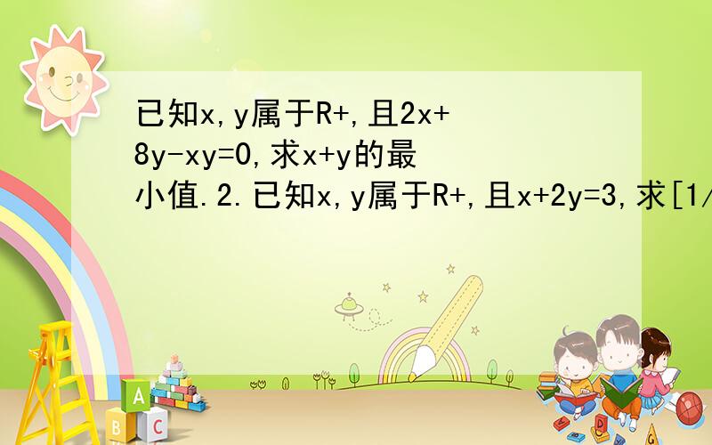 已知x,y属于R+,且2x+8y-xy=0,求x+y的最小值.2.已知x,y属于R+,且x+2y=3,求[1/(x+2)]+[1/2(y+1)]的最小值
