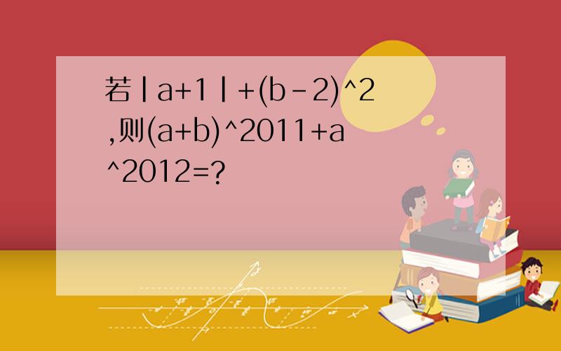 若|a+1|+(b-2)^2,则(a+b)^2011+a^2012=?
