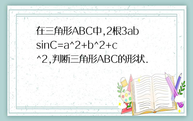 在三角形ABC中,2根3absinC=a^2+b^2+c^2,判断三角形ABC的形状.