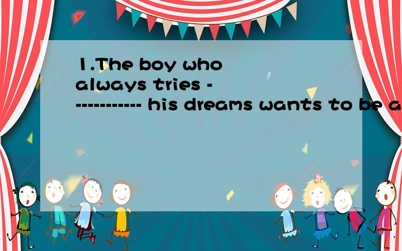 1.The boy who always tries ------------ his dreams wants to be a man of great --------（achieve）.2.He is going on a world ----------.But he won't choose Shanghai because it is too ------and there are so many -------there（tour）3.Is the loving o
