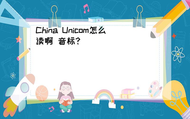 China Unicom怎么读啊 音标?