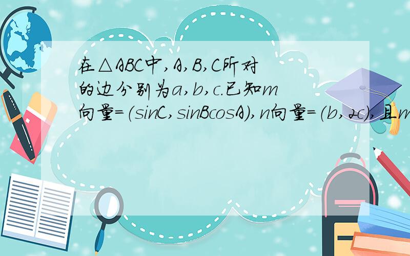 在△ABC中,A,B,C所对的边分别为a,b,c.已知m向量=（sinC,sinBcosA),n向量=（b,2c）,且m向量*n向量=0 （1在△ABC中,A,B,C所对的边分别为a,b,c.已知m向量=（sinC,sinBcosA),n向量=（b,2c）,且m向量*n向量=0（1）求A