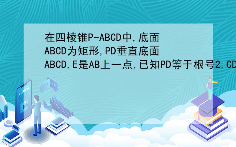 在四棱锥P-ABCD中,底面ABCD为矩形,PD垂直底面ABCD,E是AB上一点,已知PD等于根号2,CD等于4,AD等于根号3若角ADE等于6分之派,求证CE垂直平面PD