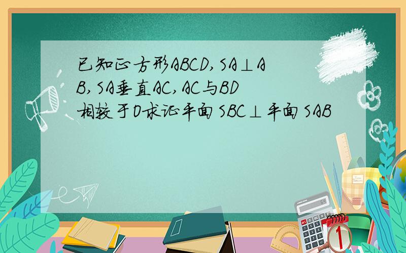 已知正方形ABCD,SA⊥AB,SA垂直AC,AC与BD相较于O求证平面SBC⊥平面SAB