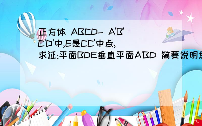 正方体 ABCD- A'B'C'D'中,E是CC'中点,求证:平面BDE垂直平面A'BD 简要说明思路即可