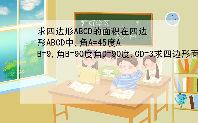求四边形ABCD的面积在四边形ABCD中,角A=45度AB=9,角B=90度角D=90度,CD=3求四边形面积?