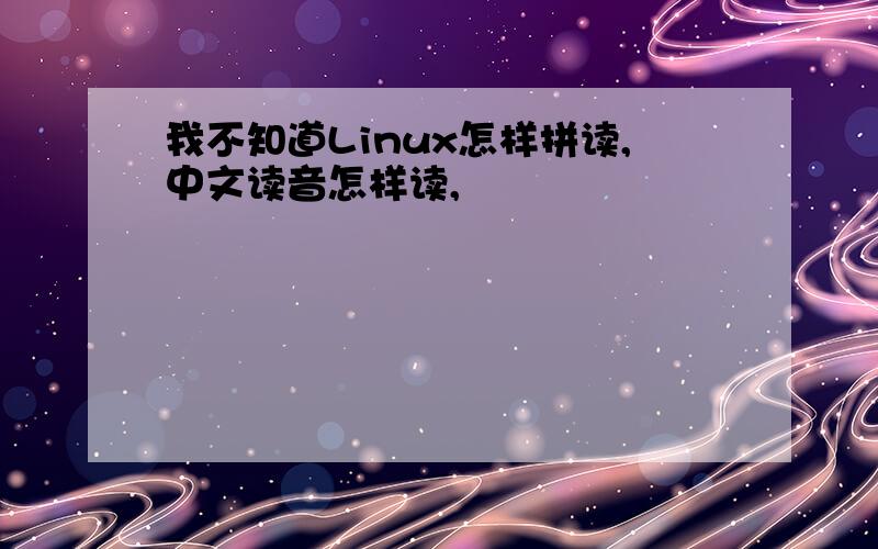 我不知道Linux怎样拼读,中文读音怎样读,