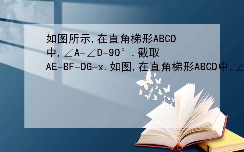 如图所示,在直角梯形ABCD中,∠A=∠D=90°,截取AE=BF=DG=x.如图,在直角梯形ABCD中,∠A＝∠D＝Rt∠,截取AE＝BF＝DG＝x,已知AB＝6,CD＝3,AD＝4,求：（1） 四边形CGEF的面积S关于x的函数表达式和X的取值范围