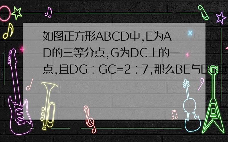 如图正方形ABCD中,E为AD的三等分点,G为DC上的一点,且DG∶GC=2∶7,那么BE与EG垂直吗?为什么?