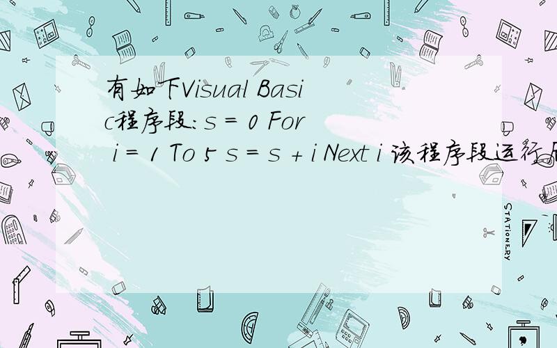 有如下Visual Basic程序段：s = 0 For i = 1 To 5 s = s + i Next i 该程序段运行后,i的值为 （A） 1有如下Visual Basic程序段：s = 0For i = 1 To 5s = s + iNext i该程序段运行后,i的值为（A） 1 （B） 5 （C） 6 （D）