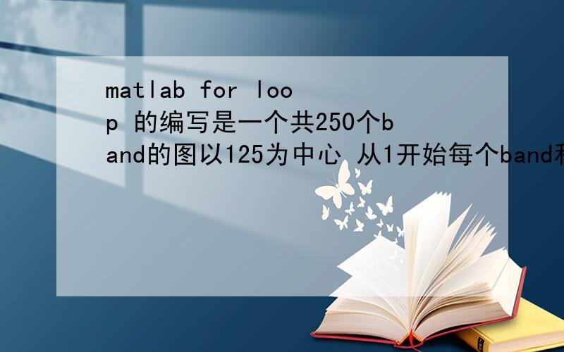 matlab for loop 的编写是一个共250个band的图以125为中心 从1开始每个band和band125比较