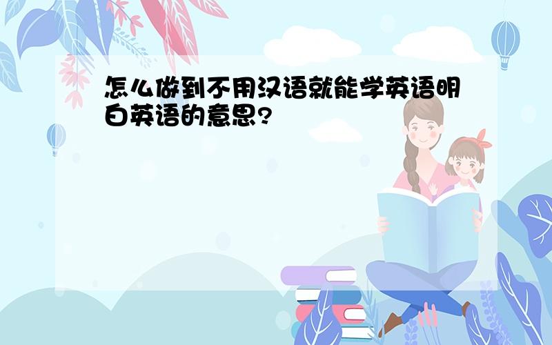 怎么做到不用汉语就能学英语明白英语的意思?