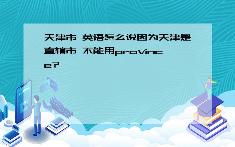 天津市 英语怎么说因为天津是直辖市 不能用province?