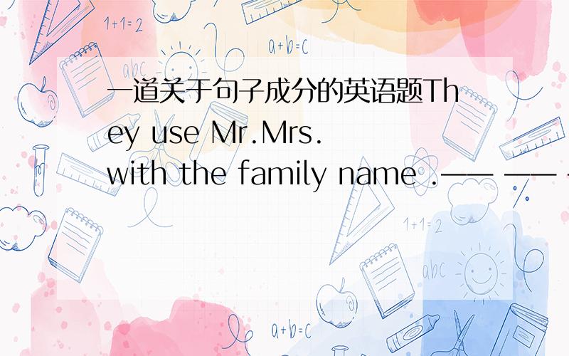 一道关于句子成分的英语题They use Mr.Mrs.with the family name .—— —— —— —— A B C D 哪个是定语