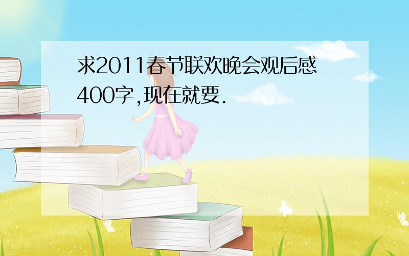 求2011春节联欢晚会观后感400字,现在就要.