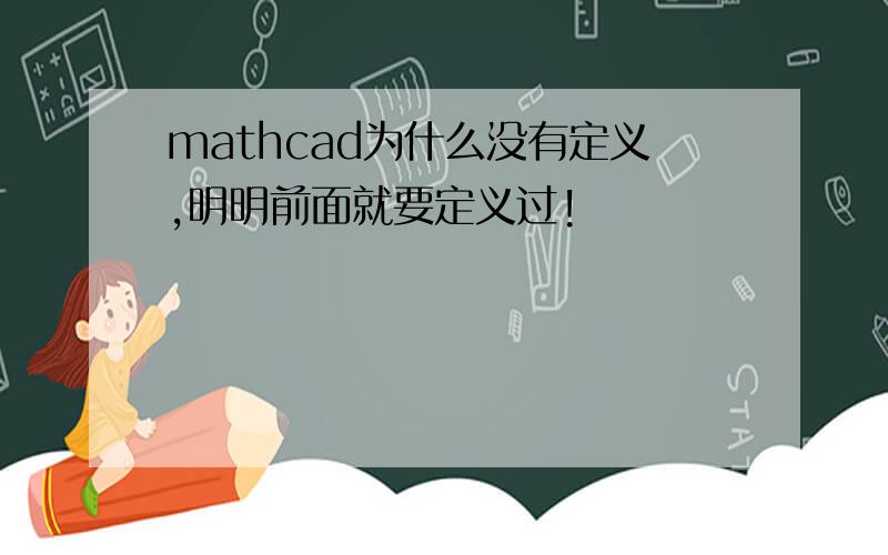 mathcad为什么没有定义,明明前面就要定义过!