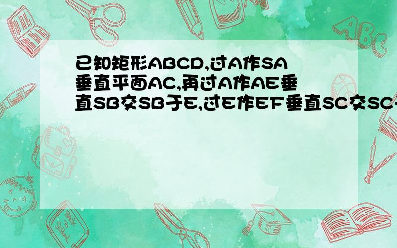 已知矩形ABCD,过A作SA垂直平面AC,再过A作AE垂直SB交SB于E,过E作EF垂直SC交SC于F,求证 ​求证（1）AF垂直SC(2)若平面AEF交SD于点G,求证AG垂直SD