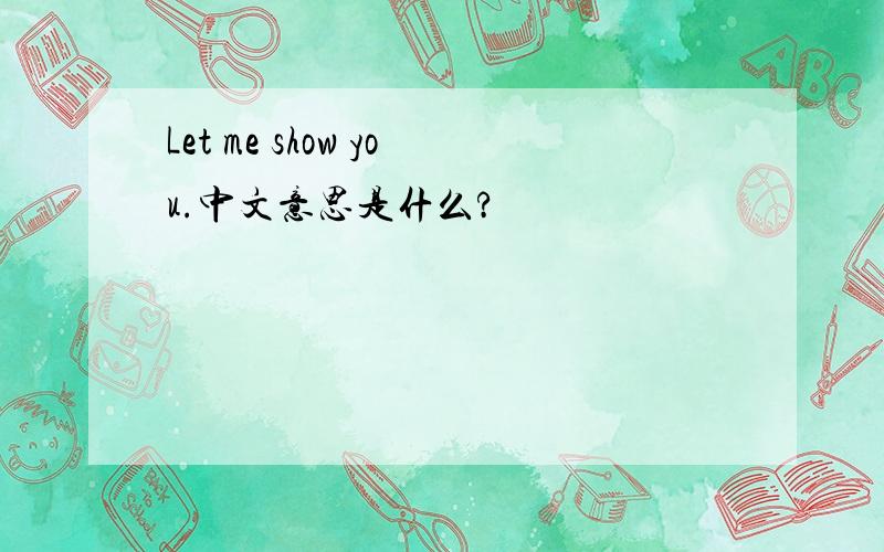 Let me show you.中文意思是什么?