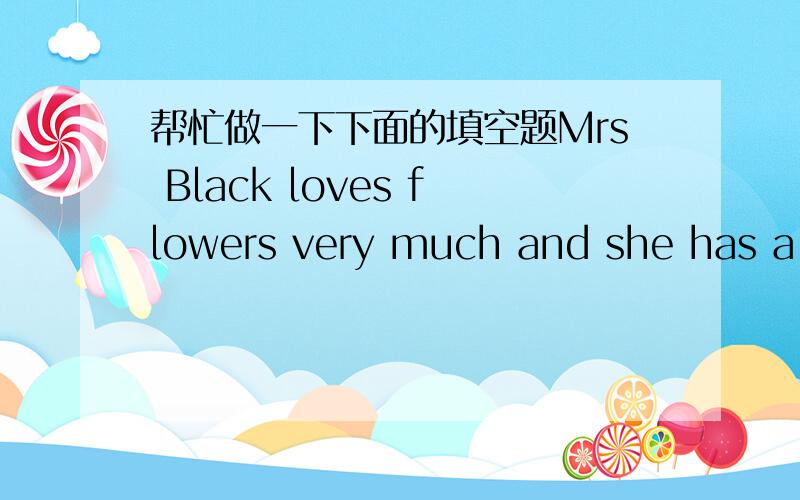 帮忙做一下下面的填空题Mrs Black loves flowers very much and she has a small but beautiful garden,In summer the flowers are very n______.