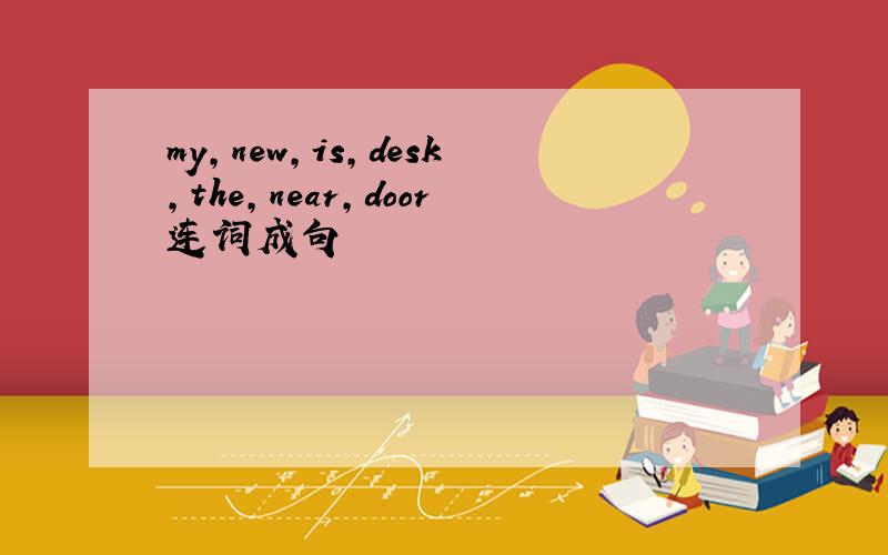 my,new,is,desk,the,near,door连词成句