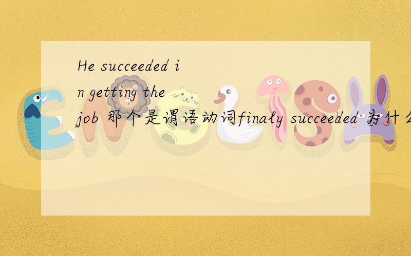 He succeeded in getting the job 那个是谓语动词finaly succeeded 为什么要用过去式？