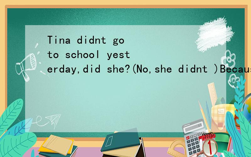 Tina didnt go to school yesterday,did she?(No,she didnt )Because she was badly ill.