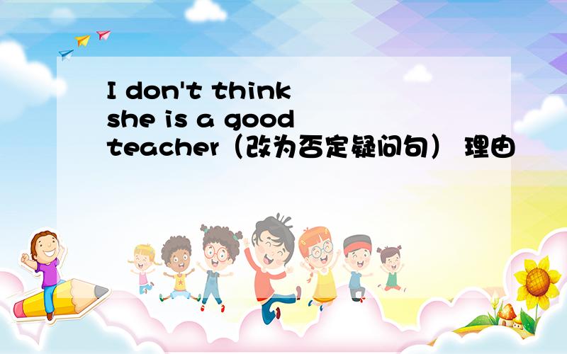 I don't think she is a good teacher（改为否定疑问句） 理由