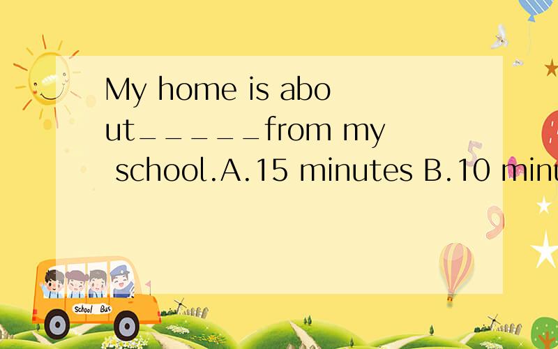 My home is about_____from my school.A.15 minutes B.10 minute's ride C.20 minutes by bike个人认为是B,个高手们发表下意见,