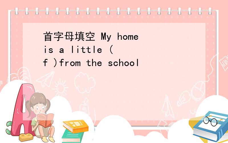 首字母填空 My home is a little ( f )from the school