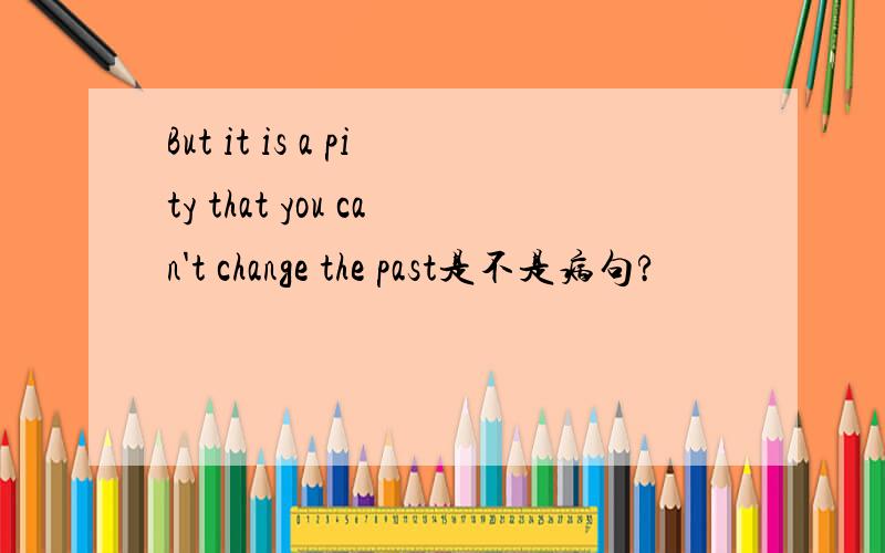 But it is a pity that you can't change the past是不是病句?