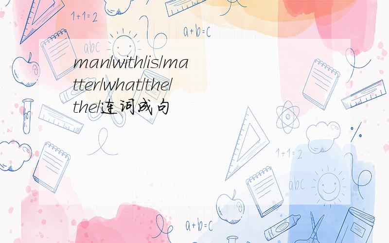 man/with/is/matter/what/the/the/连词成句
