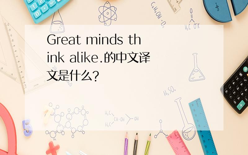 Great minds think alike.的中文译文是什么?