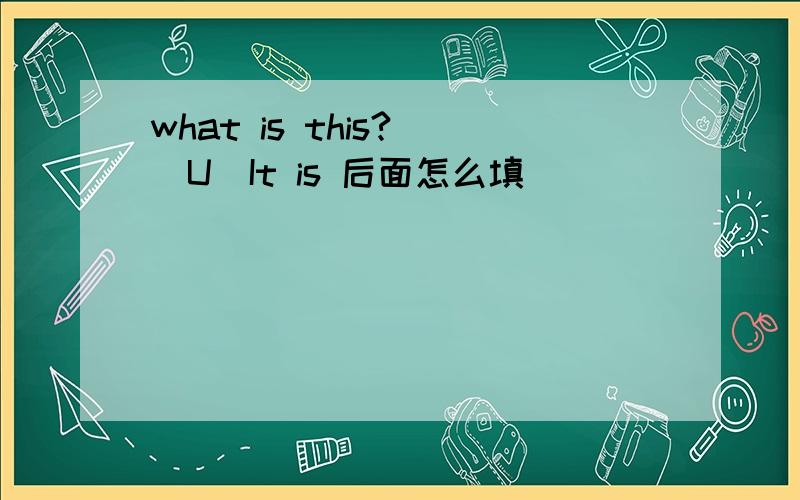 what is this? (U)It is 后面怎么填