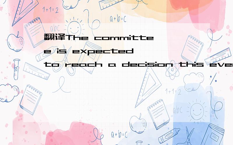 翻译The committee is expected to reach a decision this evening谢谢