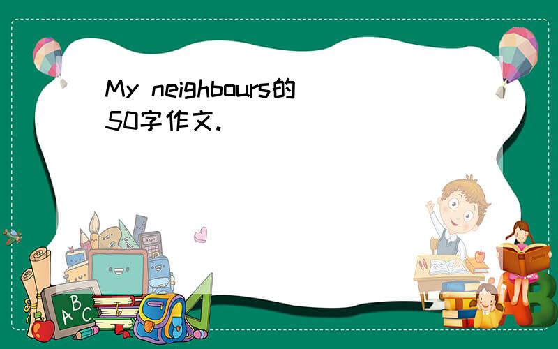 My neighbours的50字作文.