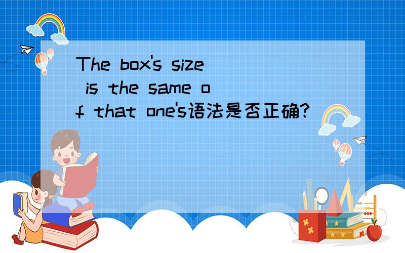 The box's size is the same of that one's语法是否正确?