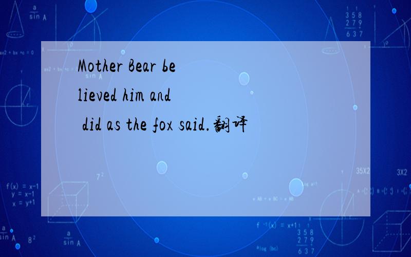 Mother Bear believed him and did as the fox said.翻译