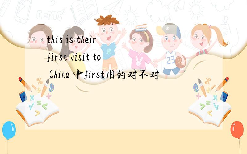 this is their first visit to China 中first用的对不对