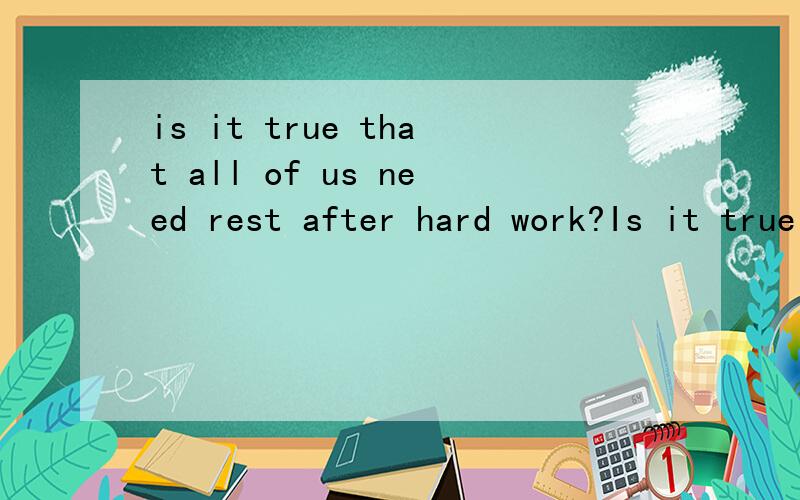 is it true that all of us need rest after hard work?Is it true that all of us need rest after hard work?（改为简单句）Is it true ______ all of us ______ need rest after hard work?